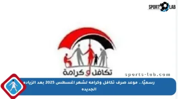 رسميًا.. موعد صرف تكافل وكرامة لشهر أغسطس 2025 بعد الزيادة الجديدة